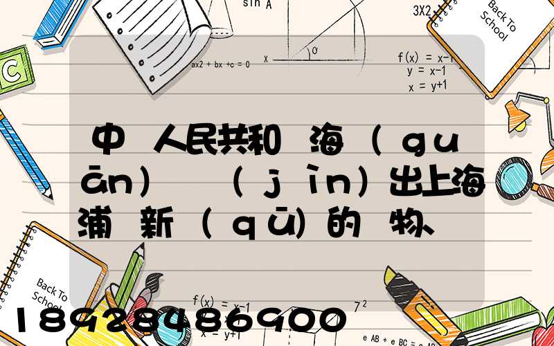 中華人民共和國海關(guān)對進(jìn)出上海浦東新區(qū)的貨物、運(yùn)輸工具、行李物品和郵...